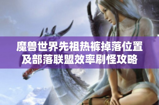 魔兽世界先祖热裤掉落位置及部落联盟效率刷怪攻略