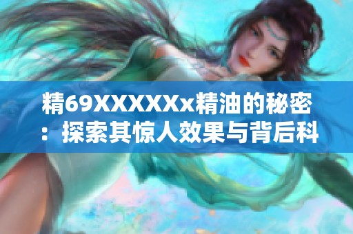 精69XXXXXx精油的秘密：探索其惊人效果与背后科学原理