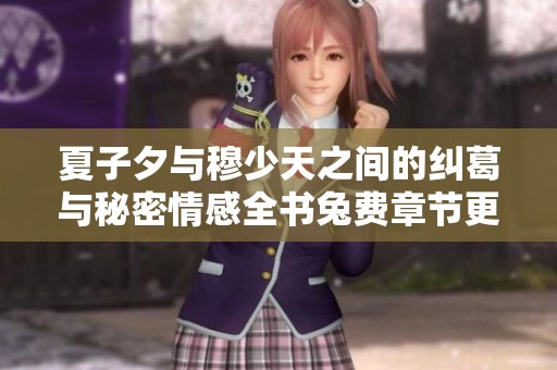 夏子夕与穆少天之间的纠葛与秘密情感全书兔费章节更新