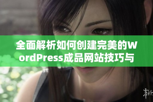 全面解析如何创建完美的WordPress成品网站技巧与经验分享