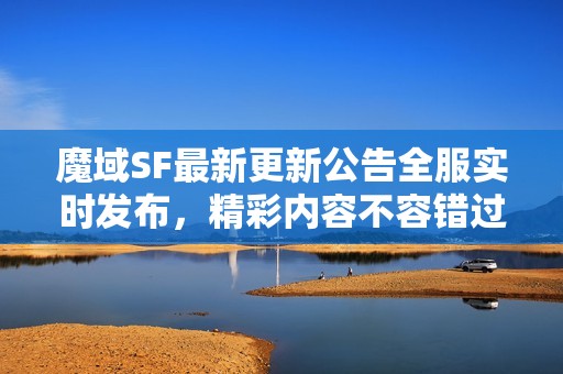 魔域SF最新更新公告全服实时发布，精彩内容不容错过