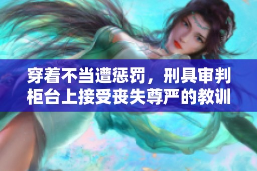 穿着不当遭惩罚，刑具审判柜台上接受丧失尊严的教训