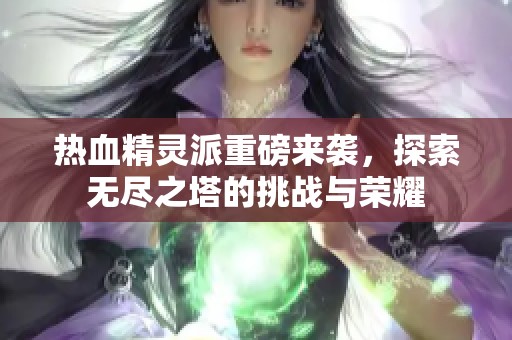 热血精灵派重磅来袭，探索无尽之塔的挑战与荣耀