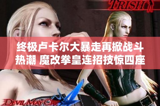 终极卢卡尔大暴走再掀战斗热潮 魔改拳皇连招技惊四座