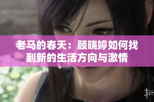 老马的春天：顾晓婷如何找到新的生活方向与激情