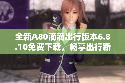 全新A80滴滴出行版本6.8.10免费下载，畅享出行新体验