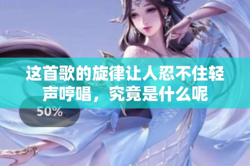 这首歌的旋律让人忍不住轻声哼唱，究竟是什么呢