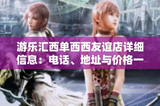 游乐汇西单西西友谊店详细信息：电话、地址与价格一览