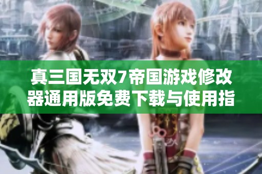 真三国无双7帝国游戏修改器通用版免费下载与使用指南