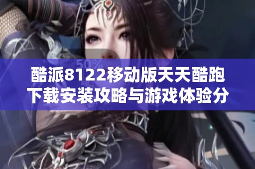 酷派8122移动版天天酷跑下载安装攻略与游戏体验分享