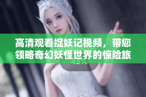 高清观看捉妖记视频，带您领略奇幻妖怪世界的惊险旅程