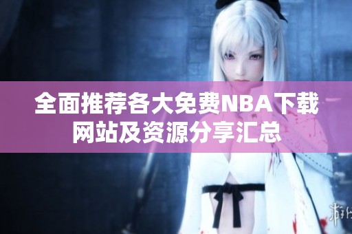 全面推荐各大免费NBA下载网站及资源分享汇总