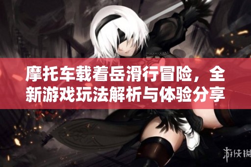 摩托车载着岳滑行冒险，全新游戏玩法解析与体验分享