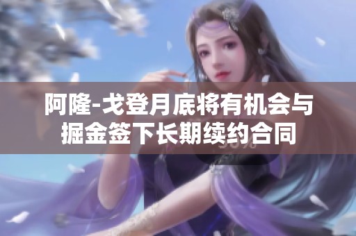 阿隆-戈登月底将有机会与掘金签下长期续约合同