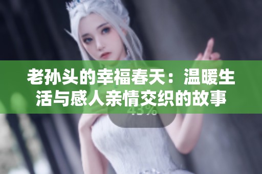 老孙头的幸福春天：温暖生活与感人亲情交织的故事