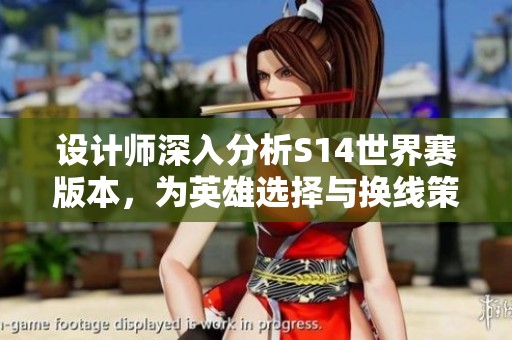 设计师深入分析S14世界赛版本，为英雄选择与换线策略提供新思路