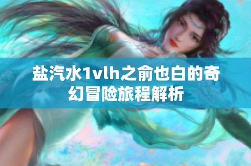 盐汽水1vlh之俞也白的奇幻冒险旅程解析