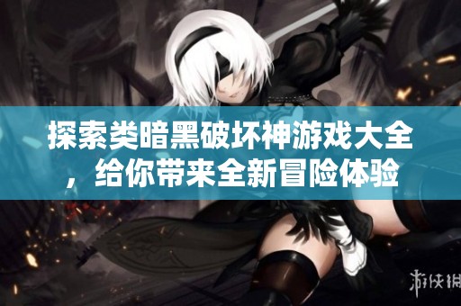 探索类暗黑破坏神游戏大全，给你带来全新冒险体验