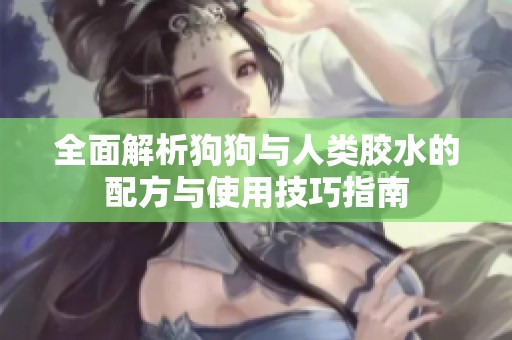 全面解析狗狗与人类胶水的配方与使用技巧指南
