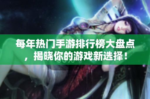 每年热门手游排行榜大盘点，揭晓你的游戏新选择！
