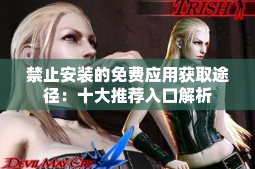 禁止安装的免费应用获取途径：十大推荐入口解析
