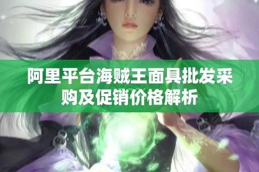 阿里平台海贼王面具批发采购及促销价格解析