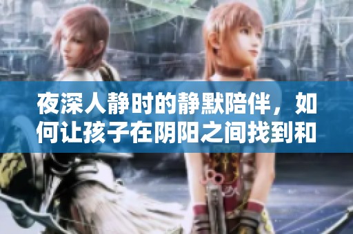 夜深人静时的静默陪伴，如何让孩子在阴阳之间找到和谐