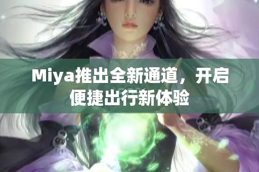 Miya推出全新通道，开启便捷出行新体验