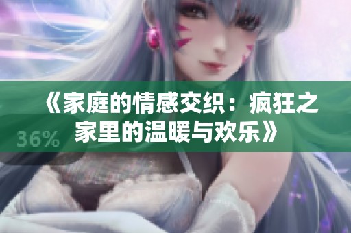 《家庭的情感交织：疯狂之家里的温暖与欢乐》