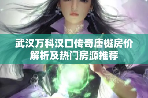 武汉万科汉口传奇唐樾房价解析及热门房源推荐