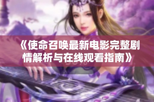 《使命召唤最新电影完整剧情解析与在线观看指南》