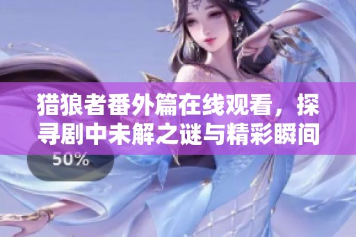 猎狼者番外篇在线观看，探寻剧中未解之谜与精彩瞬间