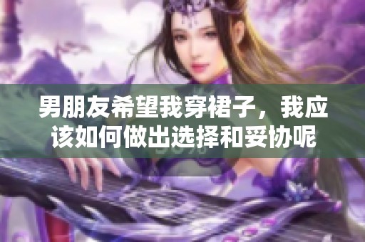 男朋友希望我穿裙子，我应该如何做出选择和妥协呢