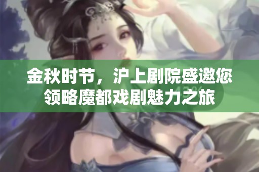 金秋时节，沪上剧院盛邀您领略魔都戏剧魅力之旅
