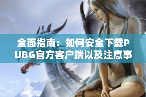 全面指南：如何安全下载PUBG官方客户端以及注意事项