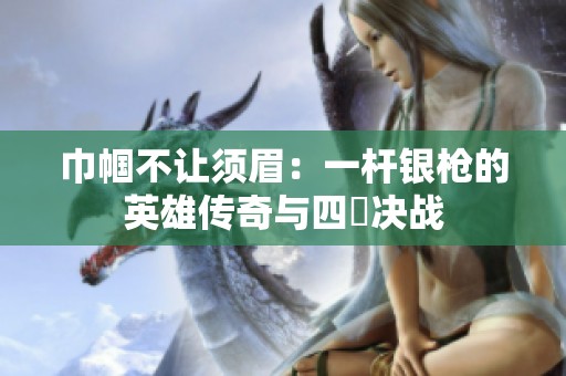 巾帼不让须眉：一杆银枪的英雄传奇与四毌决战