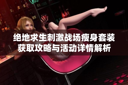 绝地求生刺激战场瘦身套装获取攻略与活动详情解析