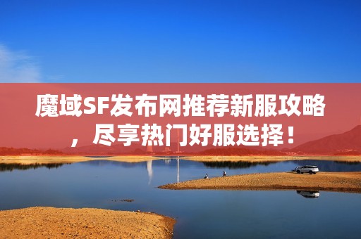 魔域SF发布网推荐新服攻略，尽享热门好服选择！