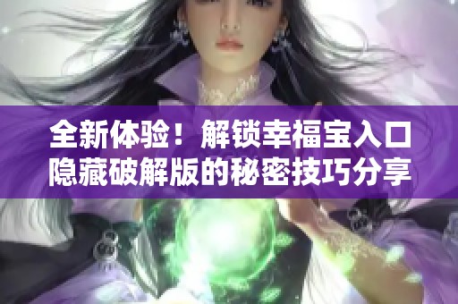 全新体验！解锁幸福宝入口隐藏破解版的秘密技巧分享