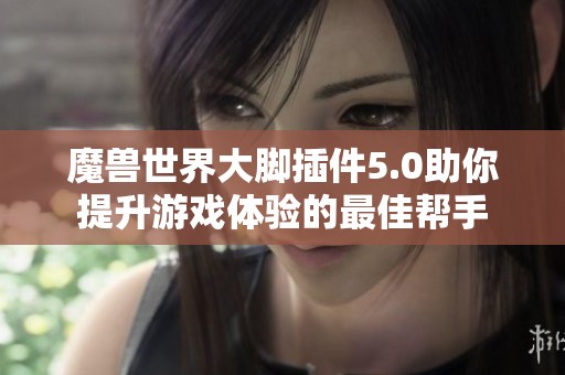 魔兽世界大脚插件5.0助你提升游戏体验的最佳帮手