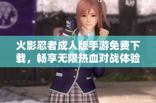 火影忍者成人版手游免费下载，畅享无限热血对战体验