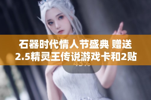 石器时代情人节盛典 赠送2.5精灵王传说游戏卡和2贴额外惊喜