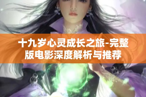 十九岁心灵成长之旅-完整版电影深度解析与推荐