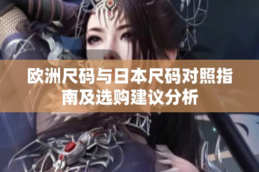 欧洲尺码与日本尺码对照指南及选购建议分析