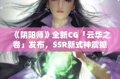 《阴阳师》全新CG「云华之卷」发布，SSR新式神震撼登场