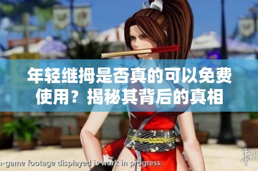 年轻继拇是否真的可以免费使用？揭秘其背后的真相