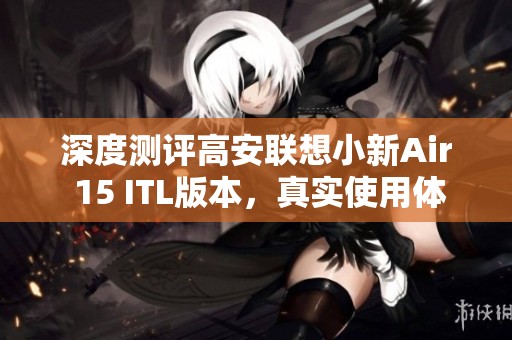 深度测评高安联想小新Air 15 ITL版本，真实使用体验分享
