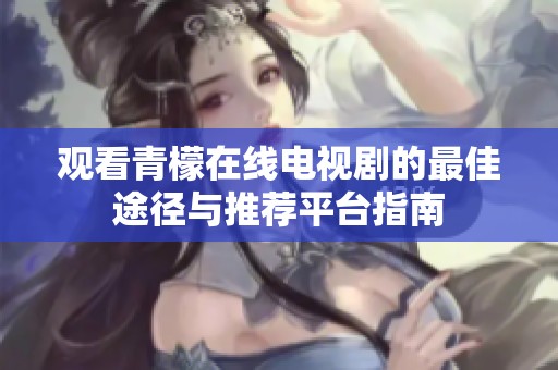 观看青檬在线电视剧的最佳途径与推荐平台指南