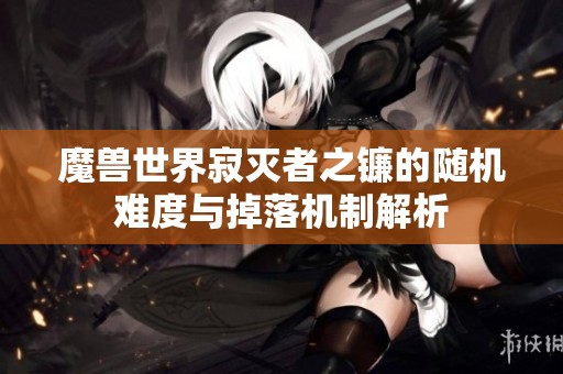 魔兽世界寂灭者之镰的随机难度与掉落机制解析