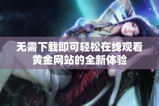 无需下载即可轻松在线观看黄金网站的全新体验
